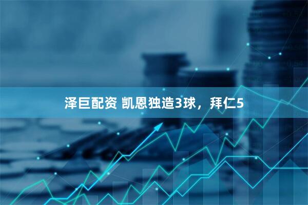 泽巨配资 凯恩独造3球，拜仁5