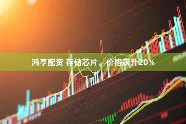 鸿亨配资 存储芯片，价格飙升20%