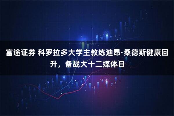 富途证券 科罗拉多大学主教练迪昂·桑德斯健康回升，备战大十二媒体日