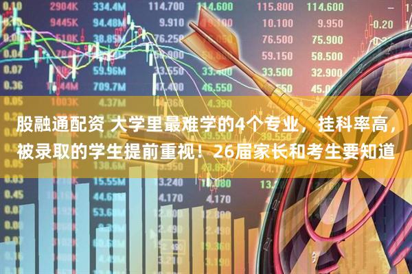 股融通配资 大学里最难学的4个专业，挂科率高，被录取的学生提前重视！26届家长和考生要知道