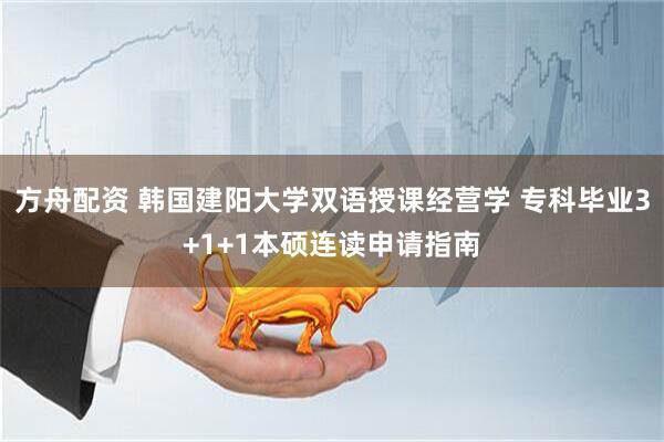方舟配资 韩国建阳大学双语授课经营学 专科毕业3+1+1本硕连读申请指南