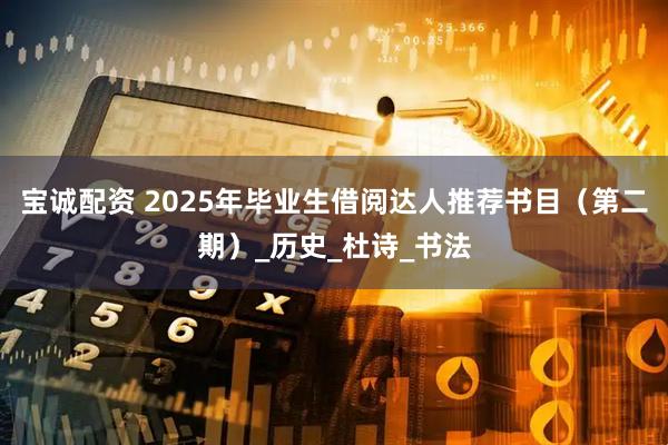 宝诚配资 2025年毕业生借阅达人推荐书目（第二期）_历史_杜诗_书法