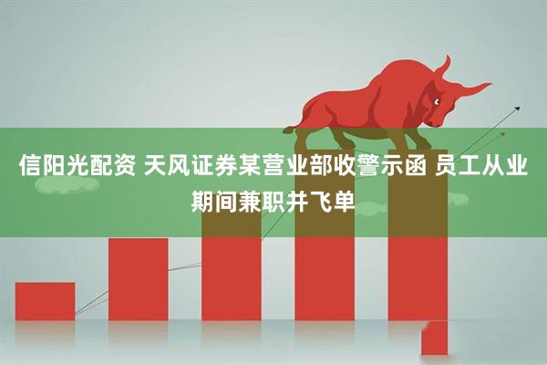 信阳光配资 天风证券某营业部收警示函 员工从业期间兼职并飞单