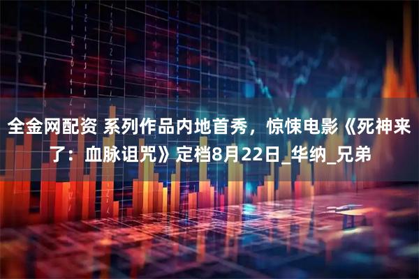 全金网配资 系列作品内地首秀，惊悚电影《死神来了：血脉诅咒》定档8月22日_华纳_兄弟