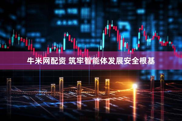 牛米网配资 筑牢智能体发展安全根基