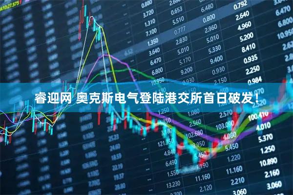 睿迎网 奥克斯电气登陆港交所首日破发！