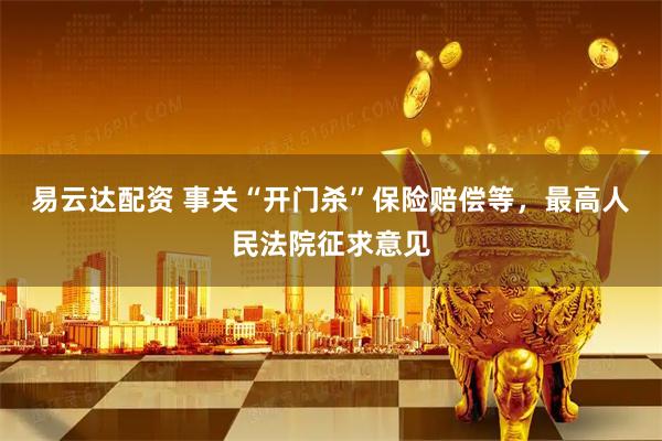 易云达配资 事关“开门杀”保险赔偿等，最高人民法院征求意见